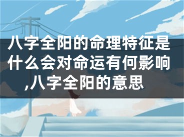 八字全阳的命理特征是什么会对命运有何影响,八字全阳的意思