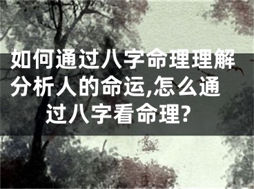 如何通过八字命理理解分析人的命运,怎么通过八字看命理?