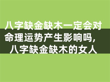 八字缺金缺木一定会对命理运势产生影响吗,八字缺金缺木的女人