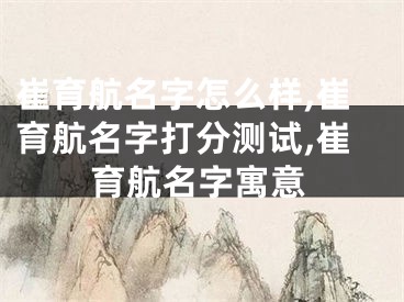 崔育航名字怎么样,崔育航名字打分测试,崔育航名字寓意