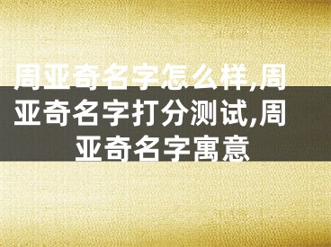 周亚奇名字怎么样,周亚奇名字打分测试,周亚奇名字寓意