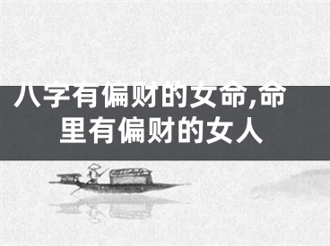 八字有偏财的女命,命里有偏财的女人