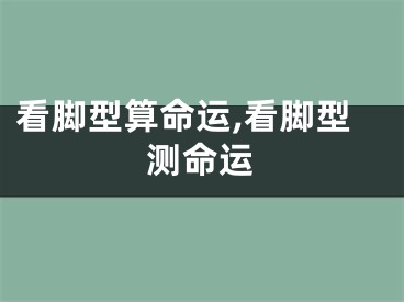 看脚型算命运,看脚型测命运