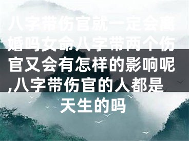 八字带伤官就一定会离婚吗女命八字带两个伤官又会有怎样的影响呢,八字带伤官的人都是天生的吗