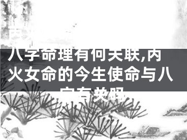丙火女命的今生使命与八字命理有何关联,丙火女命的今生使命与八字有关吗