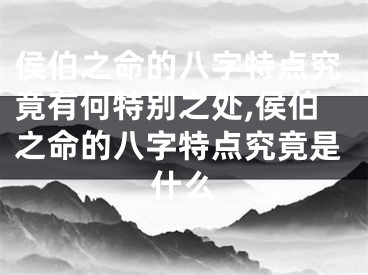 侯伯之命的八字特点究竟有何特别之处,侯伯之命的八字特点究竟是什么