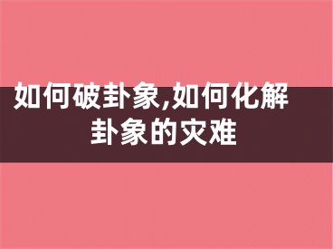 如何破卦象,如何化解卦象的灾难