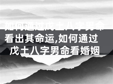 如何通过戊土八字男命看出其命运,如何通过戊土八字男命看婚姻