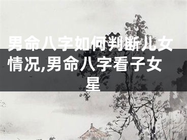 男命八字如何判断儿女情况,男命八字看子女星