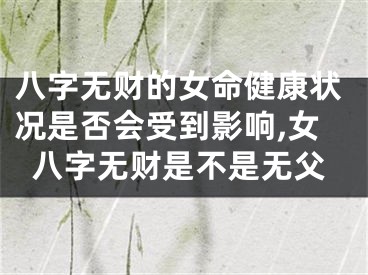 八字无财的女命健康状况是否会受到影响,女八字无财是不是无父