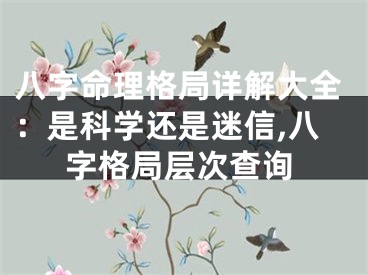 八字命理格局详解大全：是科学还是迷信,八字格局层次查询