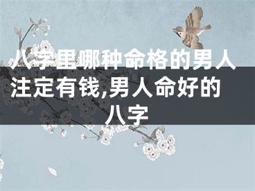 八字里哪种命格的男人注定有钱,男人命好的八字