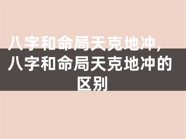 八字和命局天克地冲,八字和命局天克地冲的区别