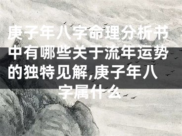 庚子年八字命理分析书中有哪些关于流年运势的独特见解,庚子年八字属什么