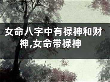 女命八字中有禄神和财神,女命带禄神