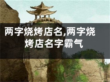 两字烧烤店名,两字烧烤店名字霸气