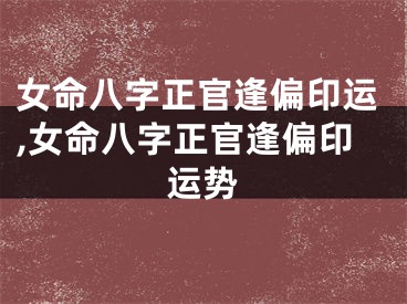 女命八字正官逢偏印运,女命八字正官逢偏印运势