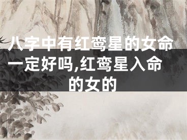 八字中有红鸾星的女命一定好吗,红鸾星入命的女的