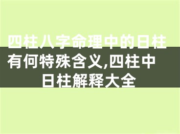 四柱八字命理中的日柱有何特殊含义,四柱中日柱解释大全