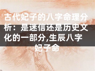 古代妃子的八字命理分析：是迷信还是历史文化的一部分,生辰八字妃子命