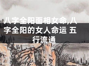 八字全阳面相女命,八字全阳的女人命运 五行流通