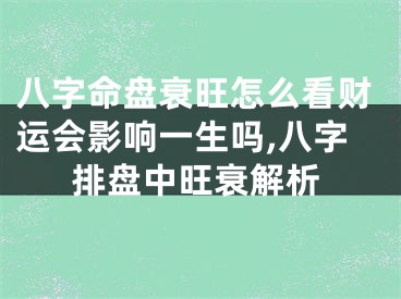 八字命盘衰旺怎么看财运会影响一生吗,八字排盘中旺衰解析