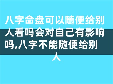 八字命盘可以随便给别人看吗会对自己有影响吗,八字不能随便给别人