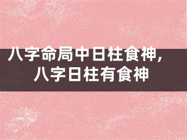八字命局中日柱食神,八字日柱有食神