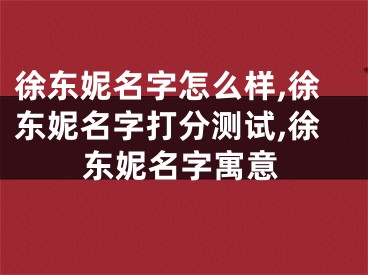 徐东妮名字怎么样,徐东妮名字打分测试,徐东妮名字寓意