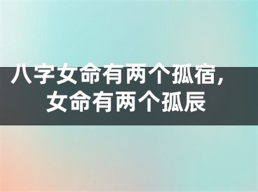 八字女命有两个孤宿,女命有两个孤辰