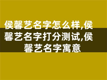 侯馨艺名字怎么样,侯馨艺名字打分测试,侯馨艺名字寓意