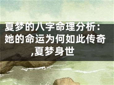 夏梦的八字命理分析：她的命运为何如此传奇,夏梦身世