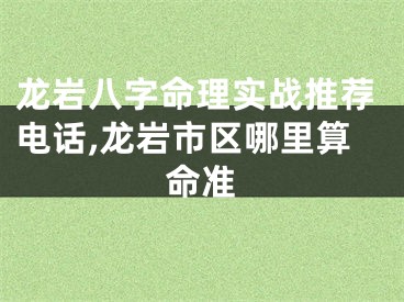 龙岩八字命理实战推荐电话,龙岩市区哪里算命准
