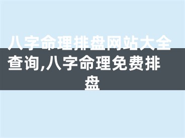 八字命理排盘网站大全查询,八字命理免费排盘