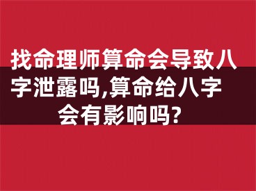 找命理师算命会导致八字泄露吗,算命给八字会有影响吗?