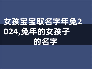 女孩宝宝取名字年兔2024,兔年的女孩子的名字