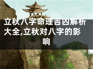 立秋八字命理吉凶解析大全,立秋对八字的影响