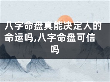 八字命盘真能决定人的命运吗,八字命盘可信吗