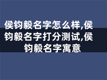 侯钧毅名字怎么样,侯钧毅名字打分测试,侯钧毅名字寓意