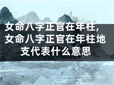 女命八字正官在年柱,女命八字正官在年柱地支代表什么意思