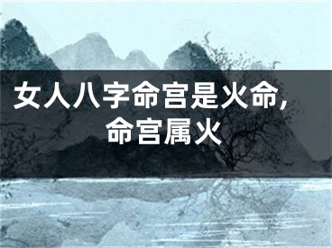 女人八字命宫是火命,命宫属火