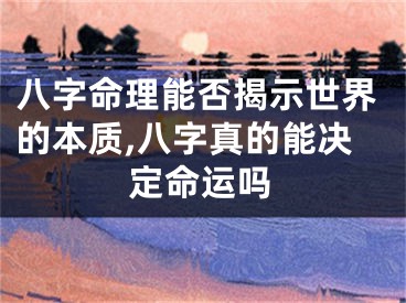 八字命理能否揭示世界的本质,八字真的能决定命运吗