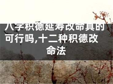 八字积德延寿改命真的可行吗,十二种积德改命法