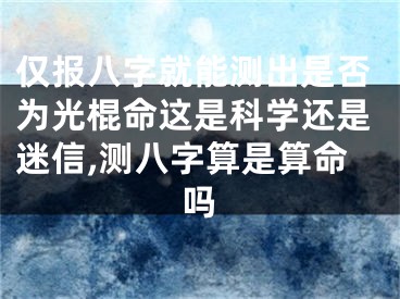 仅报八字就能测出是否为光棍命这是科学还是迷信,测八字算是算命吗