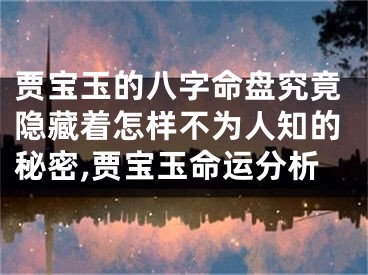贾宝玉的八字命盘究竟隐藏着怎样不为人知的秘密,贾宝玉命运分析