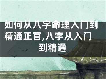 如何从八字命理入门到精通正官,八字从入门到精通