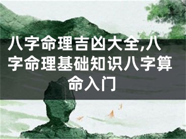 八字命理吉凶大全,八字命理基础知识八字算命入门