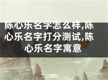 陈心乐名字怎么样,陈心乐名字打分测试,陈心乐名字寓意