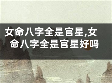 女命八字全是官星,女命八字全是官星好吗