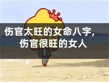 伤官太旺的女命八字,伤官很旺的女人